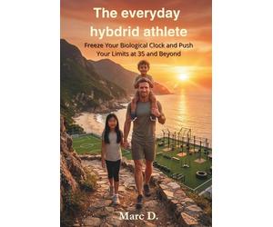 The everyday hybrid athlete: Freeze Your Biological Clock and Push Your Limits at 35 and Beyond