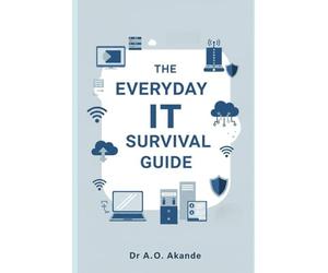 The Everyday IT Survival Guide: Simple, Practical, and Stress-Free Technology Tips for Non-Techies