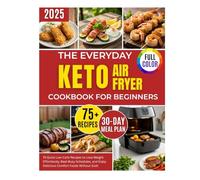 The Everyday Keto Airfyer Cookbook for Beginners: 75 Quick Low-Carb Recipes to Lose Weight Effortlessly, Beat Busy Schedules, and Enjoy Delicious Comfort Foods Without Guilt
