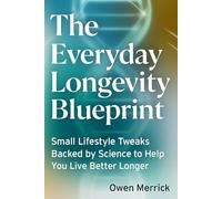 The Everyday Longevity Blueprint: Small Lifestyle Tweaks Backed by Science to Help You Live Better Longer