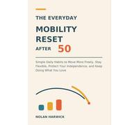 The Everyday Mobility Reset After 50: Simple Daily Habits to Move More Freely, Stay Flexible, Protect Your Independence, and Keep Doing What You Love