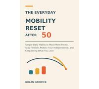 The Everyday Mobility Reset After 50: Simple Daily Habits to Move More Freely, Stay Flexible, Protect Your Independence, and Keep Doing What You Love