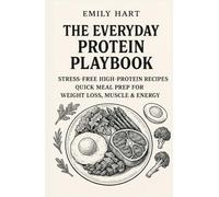 The Everyday Protein Playbook: Easy High-Protein Recipes and Meal Prep Ideas to Weight Control, Build Muscle, and Boost Energy