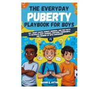 The Everyday Puberty Playbook for Boys: 100+ Smart Hacks, Honest Answers, and Fun Facts to Navigate Body Changes, Emotions, Friendships, and Growing Up with Confidence
