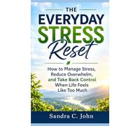The Everyday Stress Reset: How to Manage Stress, Reduce Overwhelm, and Take Back Control When Life Feels Like Too Much