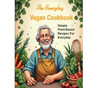 The Everyday Vegan Cookbook: Simple Plant Based Recipes For Every Day
