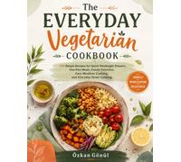 The Everyday Vegetarian Cookbook: 100 Simple Recipes for Quick Weeknight Dinners, One-Pan Meals, Family Favorites, Easy Meatless Cooking, and Everyday Home Cooking