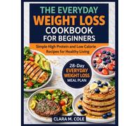 The Everyday Weight Loss Cookbook for Beginners: Simple High Protein and Low Calorie Recipes for Healthy Living