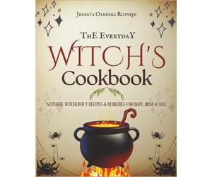 The Everyday Witch's Cookbook: Natural Witchcraft Recipes & Remedies for Body, Mind & Soul