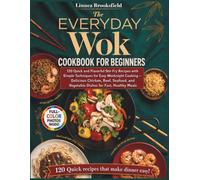 THE EVERYDAY WOK COOKBOOK FOR BEGINNERS: 120 Quick and Flavorful Stir-Fry Recipes with Simple Techniques for Easy Weeknight Cooking - Delicious ... and Vegetable Dishes for Fast, Healthy Meals