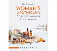 The Everyday Woman’s Apothecary:From Menstruation to Menopause: Step-by-Step Herbal Remedies for Hormones,Vitality and Graceful Aging