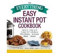 The Everything Easy Instant Pot(R) Cookbook: Learn To Master Your Instant Pot(R) With These 300 Delicious--And Super Simple--Recipes!