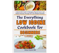 The Everything Low Iodine Cookbook For Beginners: A Quick Start Guide To Managing Thyroid Cancer And Related Diseases Through Diet And Lifestyle Remedies