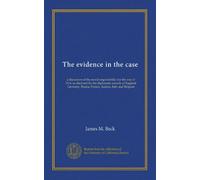 The evidence in the case: a discussion of the moral responsibility for the war of 1914, as disclosed by the diplomatic records of England, Germany, Russia, France, Austria, Italy and Belgium