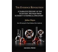 The Evidence Revolution: A Narrative History of the Scientific Method from Authority to Empirical Discovery: How We Learned to Trust Evidence Over Authority