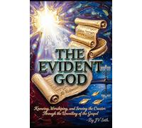 THE EVIDENT GOD: Knowing, Worshiping, and Serving the Creator Through the Unveiling of the Gospel