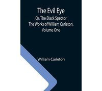 The Evil Eye; Or, The Black Spector; The Works Of William Carleton, Volume One