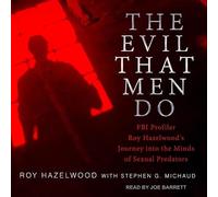 The Evil That Men Do: FBI Profiler Roy Hazelwood's Journey into the Minds of Sexual Predators