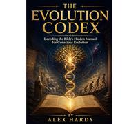 THE EVOLUTION CODEX: Decoding the Bible's Hidden Manual for Conscious Evolution
