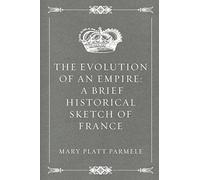 The Evolution of an Empire: A Brief Historical Sketch of France
