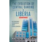 The Evolution Of Central Banking In Liberia 2nd Edition: Economic Overview And Challenges