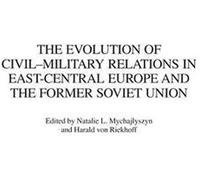 The Evolution of Civil-Military Relations in East-Central Europe and the Former Soviet Union, Contributions in Military Studies Natalie Mychajlyszyn (Auteur)