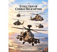 The Evolution of Combat Helicopters: 100 Illustrated Combat Helicopter Profiles