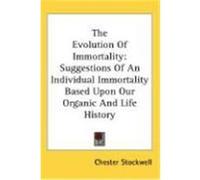 The Evolution of Immortality: Suggestions of an Individual Immortality Based Upon Our Organic and Life History Stockwell, Chester (Auteur)
