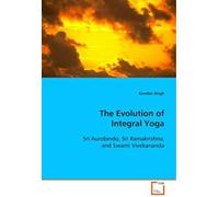 The Evolution Of Integral Yoga: Sri Aurobindo, Sri Ramakrishna, And Swami Vivekananda