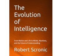 The Evolution of Intelligence: From Matter and Life to Minds, Machines, and the Future of Understanding