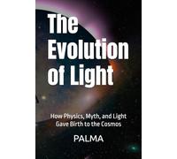 The Evolution of Light: How Physics, Myth, and Light Gave Birth to the Cosmos