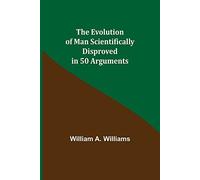 The Evolution Of Man Scientifically Disproved In 50 Arguments
