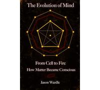 The Evolution of Mind: From Cell to Fire: How Matter Became Conscious