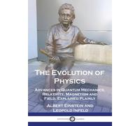 The Evolution of Physics: Advances in Quantum Mechanics, Relativity, Magnetism and Field, Explained Plainly