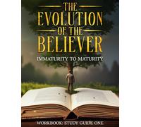 THE EVOLUTION OF THE BELIEVER: IMMATURITY TO MATURITY BOOK ONE: WORKBOOK STUDY GUIDE