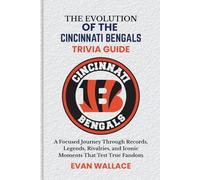 The Evolution Of The CINCINNATI BENGALS TRIVIA GUIDE: A Focused Journey Through Records, Legends, Rivalries, and Iconic Moments That Test True Fandom