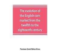 The Evolution Of The English Corn Market From The Twelfth To The Eighteenth Century