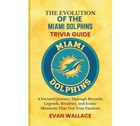 The Evolution Of The MIAMI DOLPHINS TRIVIA GUIDE: A Focused Journey Through Records, Legends, Rivalries, and Iconic Moments That Test True Fandom
