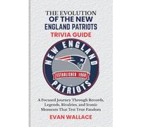 The Evolution Of The NEW ENGLAND PATRIOTS TRIVIA GUIDE: A Focused Journey Through Records, Legends, Rivalries, and Iconic Moments That Test True Fandom