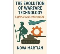 The Evolution of Warfare Technology: A Simple Guide to Big Ideas