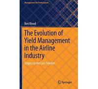 The Evolution of Yield Management in the Airline Industry: Origins to the Last Frontier