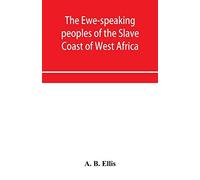 The Ewe-Speaking Peoples Of The Slave Coast Of West Africa, Their Religion, Manners, Customs, Laws, Languages, &c.