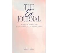 The EX Journal: 30 Days Of Healing And Rediscovering Life After Heartbreak