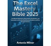 THE EXCEL MASTERY BIBLE 2025: The Ultimate Playbook for Data Analysis, Visualization, and Automation to Solve Real-World Business Problems and Drive Strategic Decisions