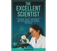 The Excellent Scientist: Systems, Skills, and Habits for Outstanding Life Science Research