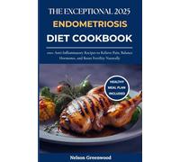 The Exceptional 2025 Endometriosis Diet Cookbook: 100+ Anti-Inflammatory Recipes to Relieve Pain, Balance Hormones, and Boost Fertility Naturally