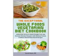 The Exceptional Whole Foods Vegetarian Diet Cookbook: Unlock the Secret to Quick Weight Loss and Prevent Chronic Diseases with Kitchen-Tested, Evidence-Based Plant-Based Recipes