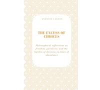 The Excess of Choices: Philosophical Reflections on Freedom, Paralysis, and the Burden of Decision in Times of Abundance