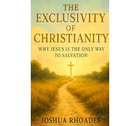The Exclusivity of Christianity: Why Jesus Is the Only Way to Salvation