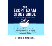 THE ExCPT EXAM STUDY GUIDE: Your Path to Pharmacy Technician Certification: A Complete Review of the Core Basics of Pharmacy Law, Patient Service, Pharmacology, and the Dispensing Process